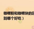 咖喱粉和咖喱塊的區(qū)別哪個(gè)好吃一點(diǎn)（咖喱粉和咖喱塊的區(qū)別哪個(gè)好吃）