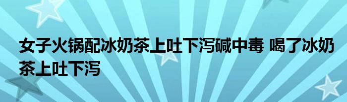 女子火鍋配冰奶茶上吐下瀉堿中毒 喝了冰奶茶上吐下瀉