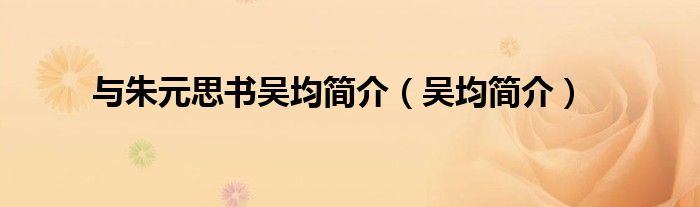 與朱元思書吳均簡(jiǎn)介（吳均簡(jiǎn)介）