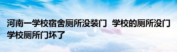 河南一學(xué)校宿舍廁所沒裝門 學(xué)校的廁所沒門 學(xué)校廁所門壞了