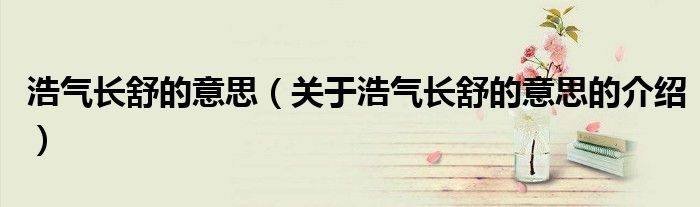 浩氣長舒的意思（關(guān)于浩氣長舒的意思的介紹）