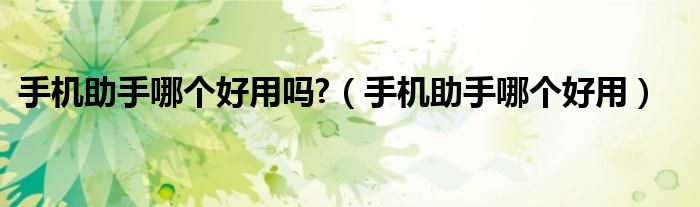 手機(jī)助手哪個好用嗎?（手機(jī)助手哪個好用）