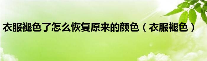 衣服褪色了怎么恢復(fù)原來的顏色（衣服褪色）