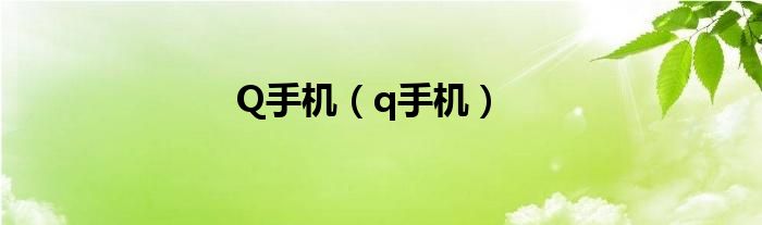Q手機(jī)（q手機(jī)）