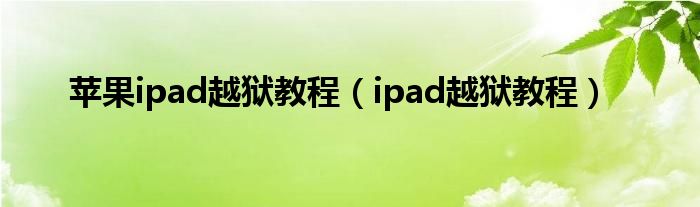 蘋果ipad越獄教程（ipad越獄教程）