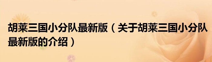 胡萊三國小分隊(duì)最新版（關(guān)于胡萊三國小分隊(duì)最新版的介紹）