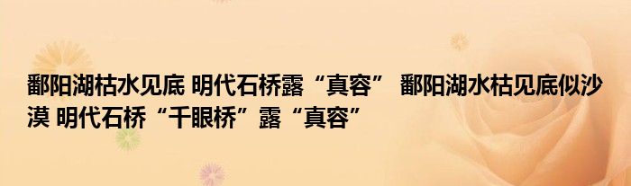 鄱陽湖枯水見底 明代石橋露“真容” 鄱陽湖水枯見底似沙漠 明代石橋“千眼橋”露“真容”