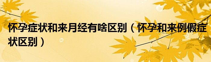 懷孕癥狀和來月經(jīng)有啥區(qū)別（懷孕和來例假癥狀區(qū)別）