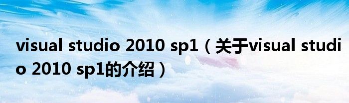 visual studio 2010 sp1（關于visual studio 2010 sp1的介紹）