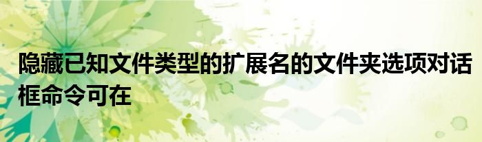 隱藏已知文件類型的擴(kuò)展名的文件夾選項(xiàng)對(duì)話框命令可在