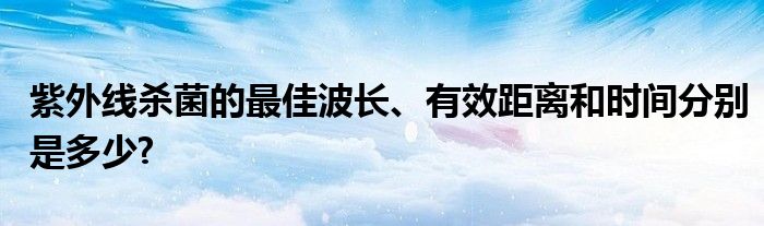 紫外線殺菌的最佳波長、有效距離和時間分別是多少?