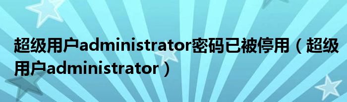 超級用戶administrator密碼已被停用（超級用戶administrator）