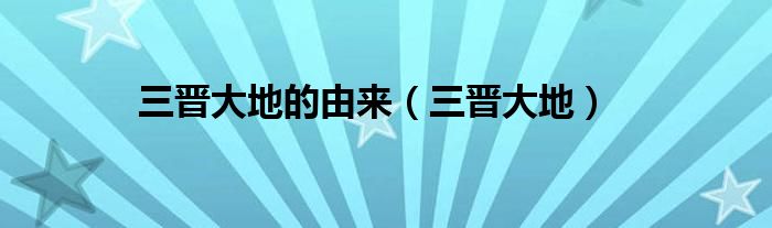 三晉大地的由來（三晉大地）