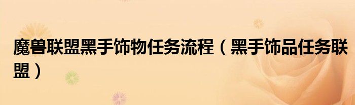 魔獸聯(lián)盟黑手飾物任務(wù)流程（黑手飾品任務(wù)聯(lián)盟）