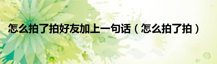 怎么拍了拍好友加上一句話（怎么拍了拍）
