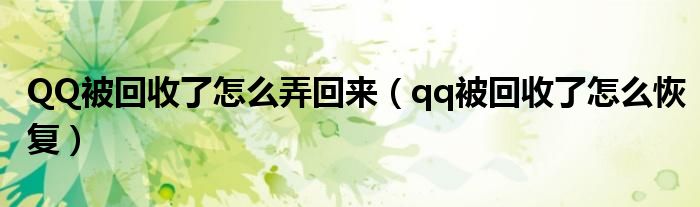 QQ被回收了怎么弄回來（qq被回收了怎么恢復(fù)）