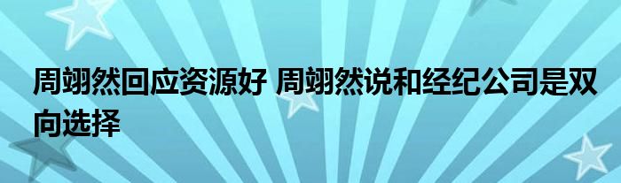 周翊然回應(yīng)資源好 周翊然說和經(jīng)紀公司是雙向選擇