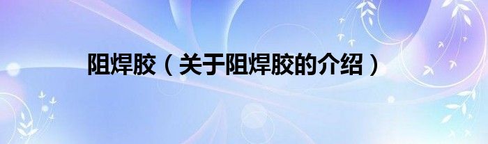 阻焊膠（關(guān)于阻焊膠的介紹）