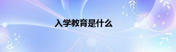 入學(xué)教育是什么