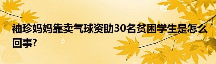 袖珍媽媽靠賣氣球資助30名貧困學(xué)生是怎么回事?