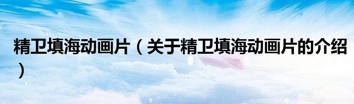 精衛(wèi)填海動(dòng)畫(huà)片（關(guān)于精衛(wèi)填海動(dòng)畫(huà)片的介紹）