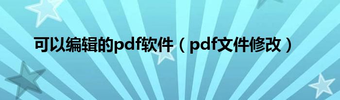可以編輯的pdf軟件（pdf文件修改）