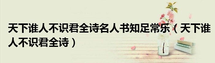 天下誰人不識君全詩名人書知足常樂（天下誰人不識君全詩）