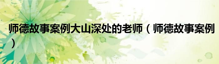 師德故事案例大山深處的老師（師德故事案例）