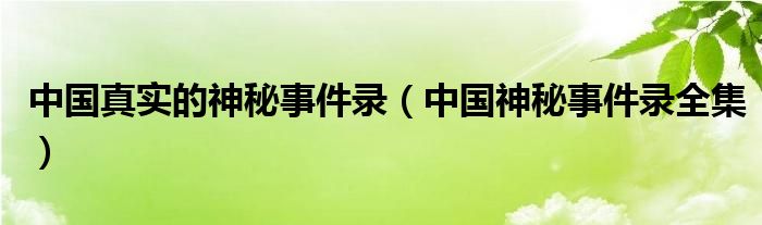 中國真實(shí)的神秘事件錄（中國神秘事件錄全集）