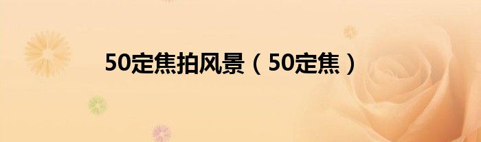50定焦拍風(fēng)景（50定焦）