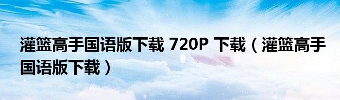 灌籃高手國語版下載 720P 下載（灌籃高手國語版下載）