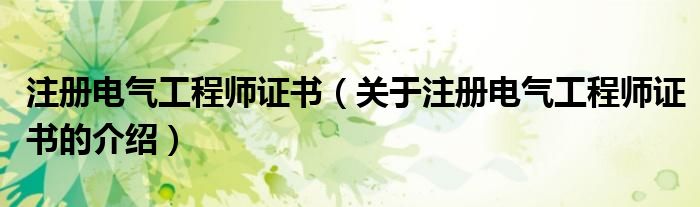 注冊(cè)電氣工程師證書(shū)（關(guān)于注冊(cè)電氣工程師證書(shū)的介紹）
