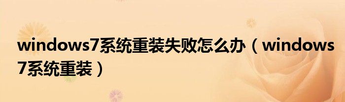 windows7系統(tǒng)重裝失敗怎么辦（windows7系統(tǒng)重裝）