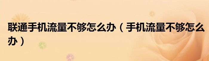 聯(lián)通手機流量不夠怎么辦（手機流量不夠怎么辦）