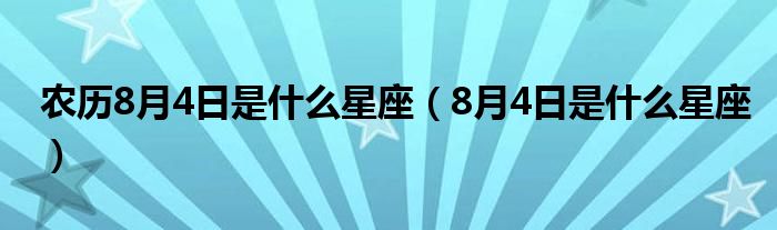 農(nóng)歷8月4日是什么星座（8月4日是什么星座）