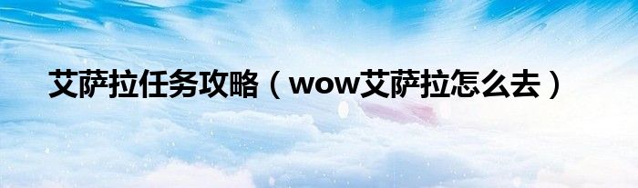 艾薩拉任務攻略（wow艾薩拉怎么去）