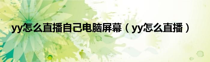 yy怎么直播自己電腦屏幕（yy怎么直播）