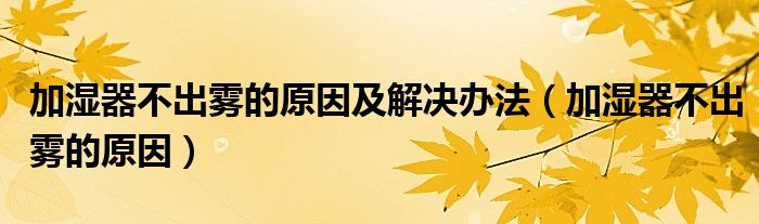 加濕器不出霧的原因及解決辦法（加濕器不出霧的原因）