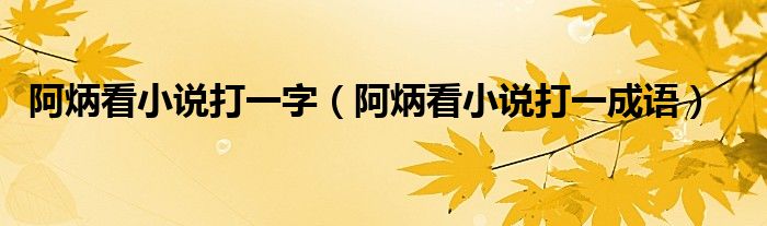 阿炳看小說打一字（阿炳看小說打一成語）