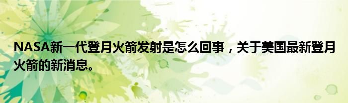 NASA新一代登月火箭發(fā)射是怎么回事，關(guān)于美國最新登月火箭的新消息。