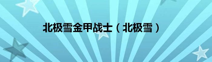 北極雪金甲戰(zhàn)士（北極雪）
