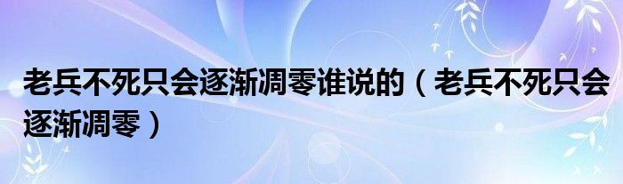 老兵不死只會逐漸凋零誰說的（老兵不死只會逐漸凋零）