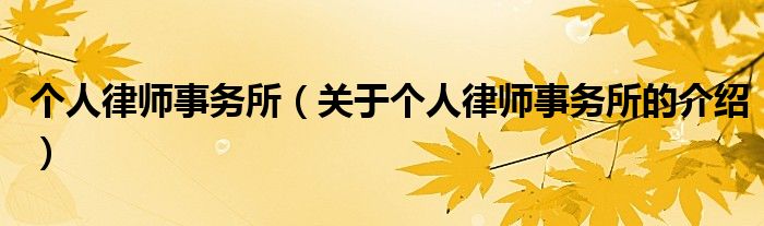 個人律師事務(wù)所（關(guān)于個人律師事務(wù)所的介紹）