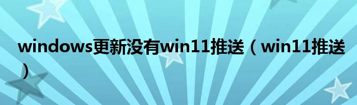 windows更新沒有win11推送（win11推送）