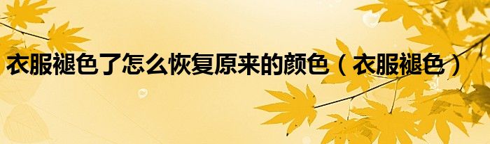 衣服褪色了怎么恢復(fù)原來的顏色（衣服褪色）