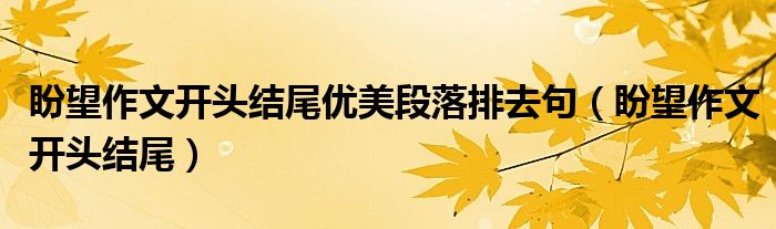 盼望作文開頭結(jié)尾優(yōu)美段落排去句（盼望作文開頭結(jié)尾）