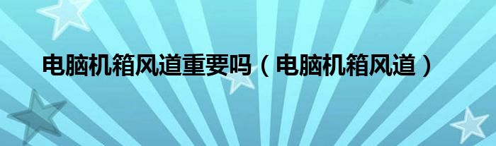 電腦機(jī)箱風(fēng)道重要嗎（電腦機(jī)箱風(fēng)道）