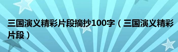 三國(guó)演義精彩片段摘抄100字（三國(guó)演義精彩片段）