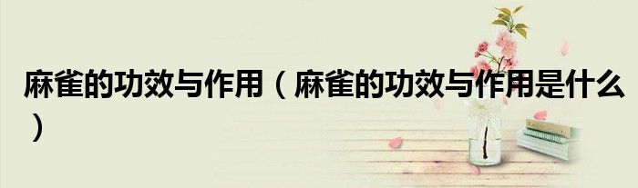 麻雀的功效與作用（麻雀的功效與作用是什么）