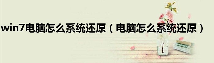 win7電腦怎么系統(tǒng)還原（電腦怎么系統(tǒng)還原）